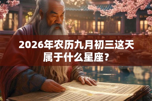 2026年农历九月初三这天属于什么星座？