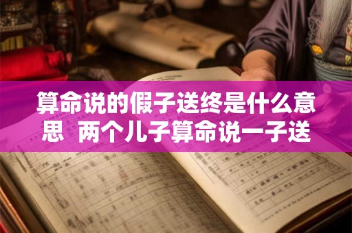 算命说的假子送终是什么意思  两个儿子算命说一子送终