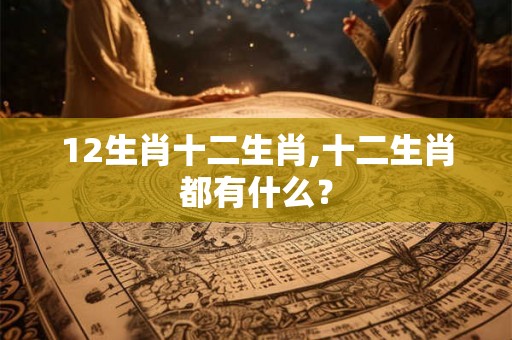12生肖十二生肖,十二生肖都有什么？