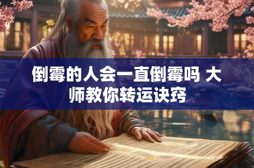 倒霉的人会一直倒霉吗 大师教你转运诀窍