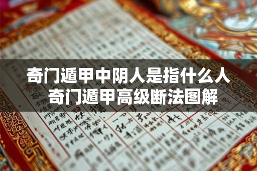 奇门遁甲中阴人是指什么人 奇门遁甲高级断法图解 奇门遁甲中阴人是指什么人 奇门遁甲高级断法图解