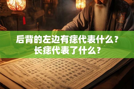 后背的左边有痣代表什么？长痣代表了什么？