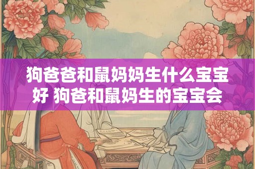 狗爸爸和鼠妈妈生什么宝宝好 狗爸和鼠妈生的宝宝会是什么 狗爸爸和鼠妈妈生什么宝宝好 狗爸和鼠妈生的宝宝会是什么