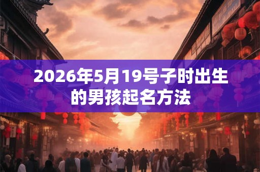 2026年5月19号子时出生的男孩起名方法
