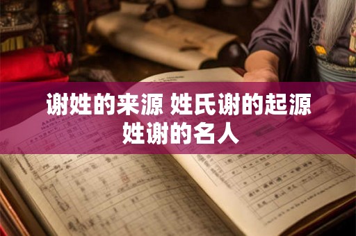 谢姓的来源 姓氏谢的起源 姓谢的名人