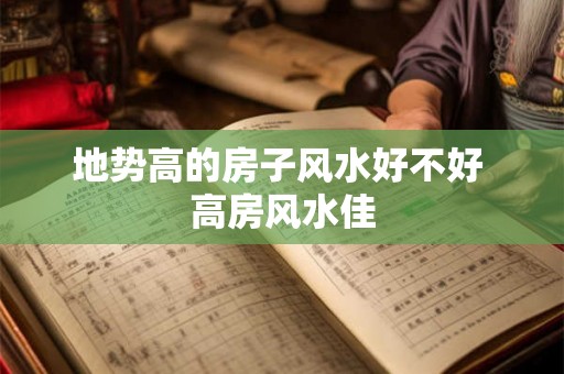 地势高的房子风水好不好 高房风水佳