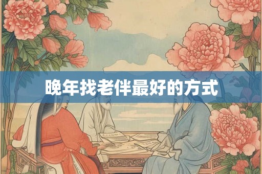 晚年找老伴最好的方式