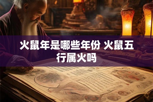 火鼠年是哪些年份 火鼠五行属火吗