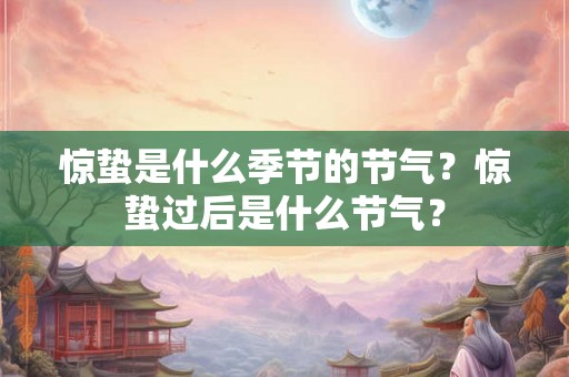 惊蛰是什么季节的节气？惊蛰过后是什么节气？
