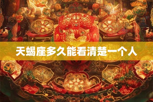 天蝎座多久能看清楚一个人