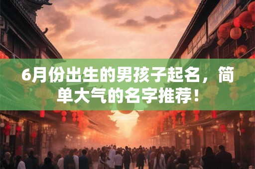 6月份出生的男孩子起名，简单大气的名字推荐！