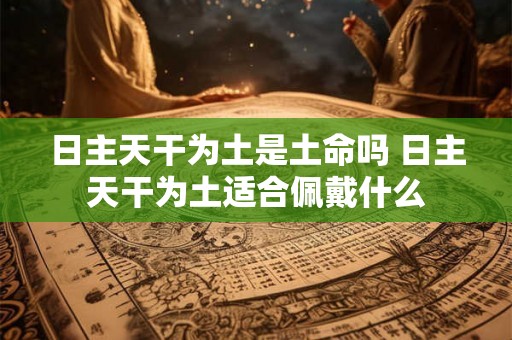 日主天干为土是土命吗 日主天干为土适合佩戴什么