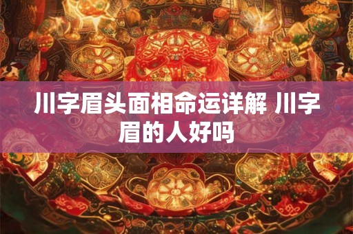 川字眉头面相命运详解 川字眉的人好吗 川字眉头面相命运详解 川字眉的人好吗
