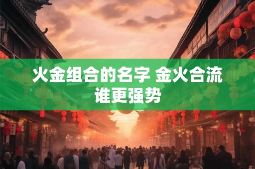 火金组合的名字 金火合流谁更强势