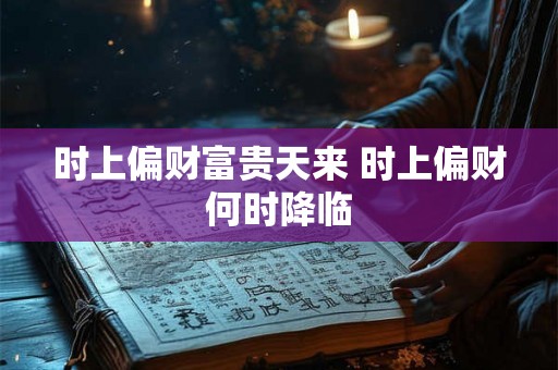 时上偏财富贵天来 时上偏财何时降临 时上偏财富贵天来 时上偏财何时降临