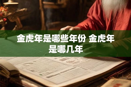 金虎年是哪些年份 金虎年是哪几年