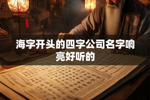 海字开头的四字公司名字响亮好听的 海字开头的四字公司名字响亮好听的