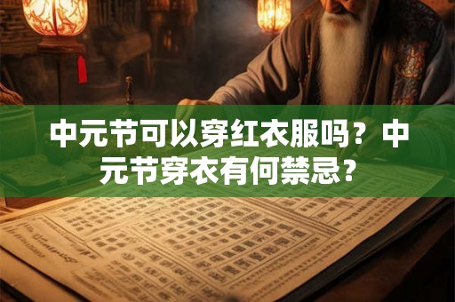 中元节可以穿红衣服吗？中元节穿衣有何禁忌？