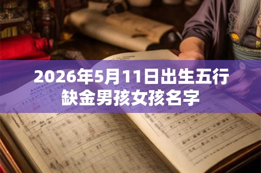 2026年5月11日出生五行缺金男孩女孩名字
