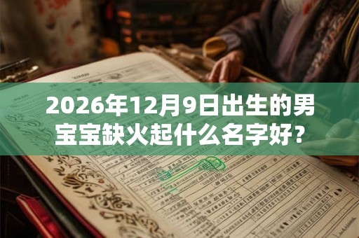 2026年12月9日出生的男宝宝缺火起什么名字好？