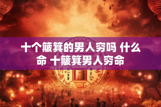 十个簸箕的男人穷吗 什么命 十簸箕男人穷命