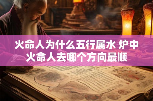 火命人为什么五行属水 炉中火命人去哪个方向最顺