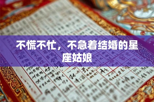 不慌不忙，不急着结婚的星座姑娘