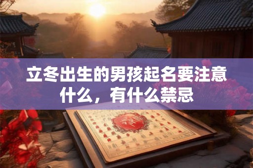 立冬出生的男孩起名要注意什么,有什么禁忌 立冬出生的男孩起名要注意什么,有什么禁忌