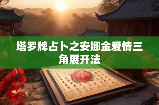 塔罗牌占卜之安娜金爱情三角展开法
