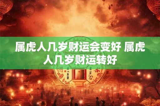 属虎人几岁财运会变好 属虎人几岁财运转好