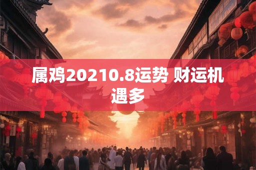 属鸡20210.8运势 财运机遇多