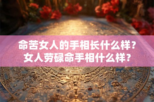 命苦女人的手相长什么样？女人劳碌命手相什么样？