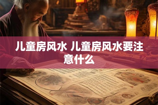 儿童房风水 儿童房风水要注意什么