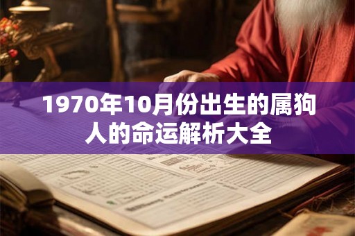 1970年10月份出生的属狗人的命运解析大全 1970年10月份出生的属狗人的命运解析大全
