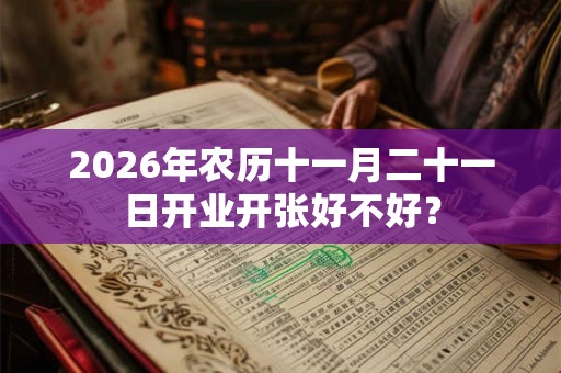 2026年农历十一月二十一日开业开张好不好？