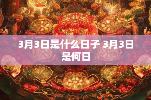 3月3日是什么日子 3月3日是何日