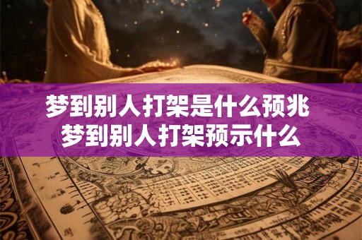 梦到别人打架是什么预兆 梦到别人打架预示什么