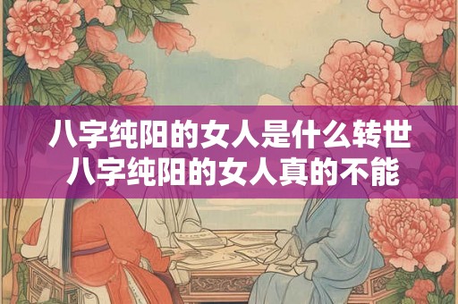 八字纯阳的女人是什么转世 八字纯阳的女人真的不能生育吗