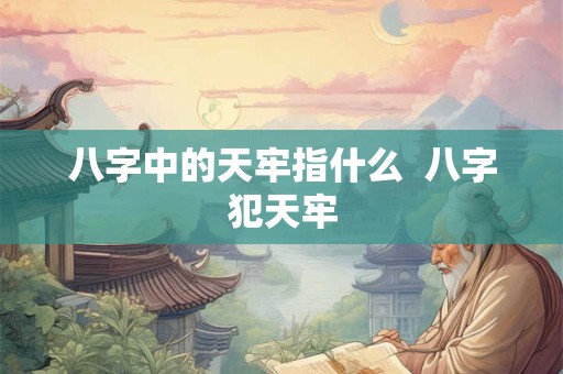 八字中的天牢指什么  八字犯天牢