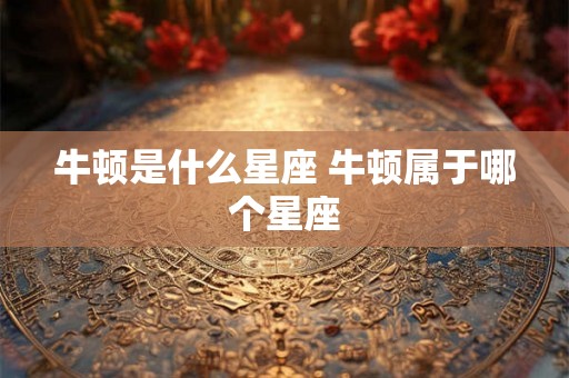 牛顿是什么星座 牛顿属于哪个星座