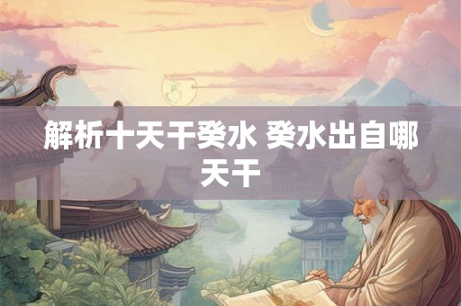 解析十天干癸水 癸水出自哪天干
