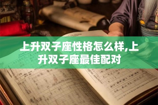 上升双子座性格怎么样,上升双子座最佳配对