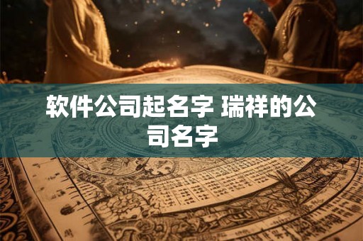 软件公司起名字 瑞祥的公司名字