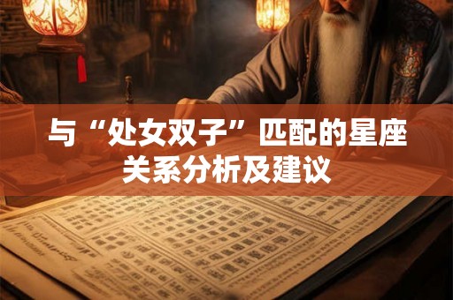 与“处女双子”匹配的星座关系分析及建议