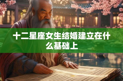 十二星座女生结婚建立在什么基础上