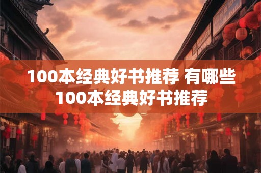 100本经典好书推荐 有哪些100本经典好书推荐