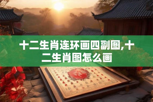 十二生肖连环画四副图,十二生肖图怎么画