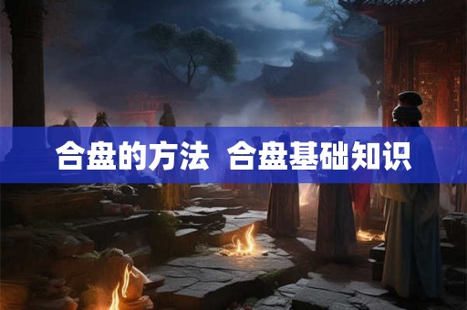 合盘的方法  合盘基础知识