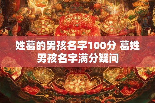 姓葛的男孩名字100分 葛姓男孩名字满分疑问