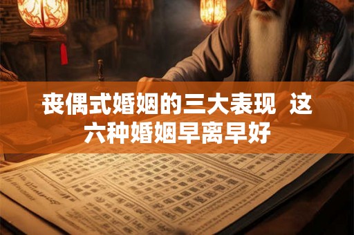 丧偶式婚姻的三大表现 这六种婚姻早离早好 丧偶式婚姻的三大表现 这六种婚姻早离早好